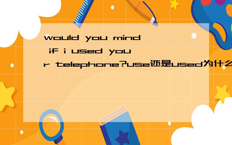 would you mind if i used your telephone?use还是used为什么?