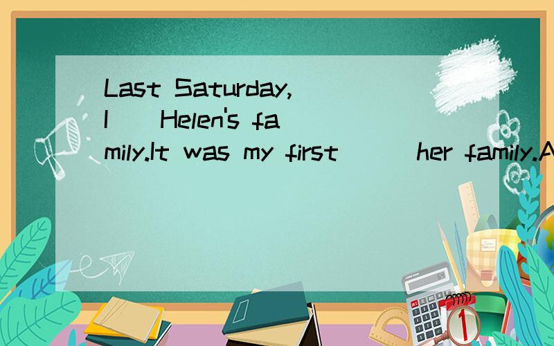 Last Saturday,I _ Helen's family.It was my first __ her family.A.visited,visit B.visited ,visit to