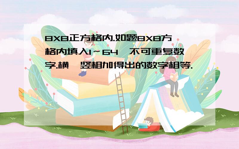 8X8正方格内.如题8X8方格内填入1～64,不可重复数字.横、竖相加得出的数字相等.