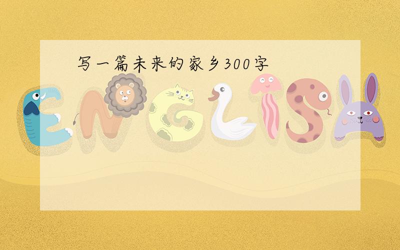 写一篇未来的家乡300字