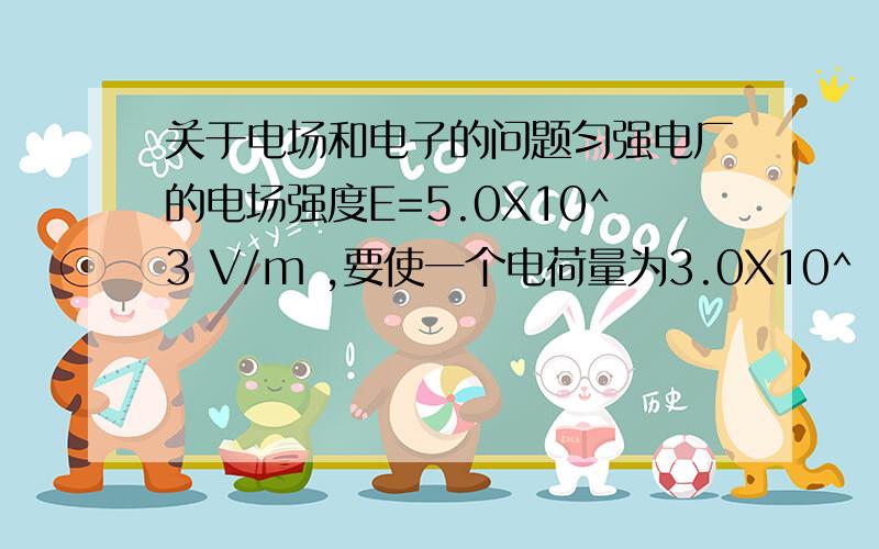 关于电场和电子的问题匀强电厂的电场强度E=5.0X10^3 V/m ,要使一个电荷量为3.0X10^ -15 C的负电荷（不计重力）沿着于电场强度方向成60度角的方向做匀速直线运动,则所是施加外力和方向应是?A.1.