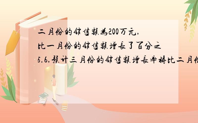 二月份的销售额为200万元,比一月份的销售额增长了百分之5.6,预计三月份的销售额增长率将比二月份减少两个百分点,则三月份的销售额预计为多少万元?