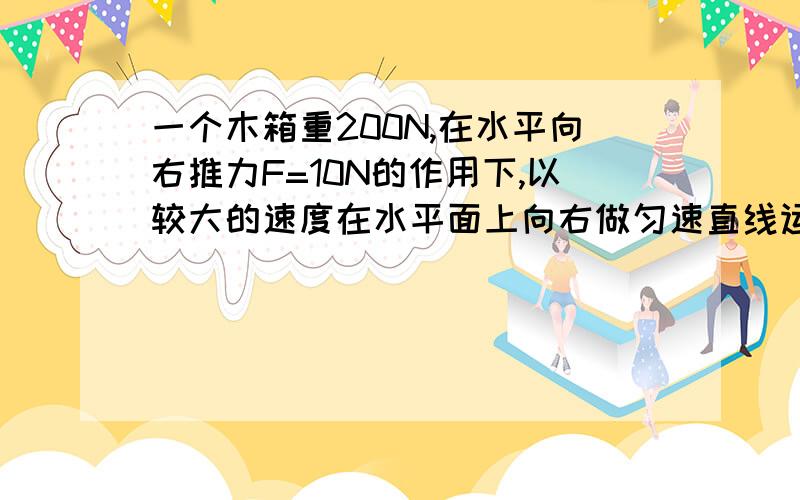 一个木箱重200N,在水平向右推力F=10N的作用下,以较大的速度在水平面上向右做匀速直线运动,（接下文）当推力突然撤销的瞬间,次木箱受到的摩擦力为____N,撤销向右推力后立即又用5N水平向左