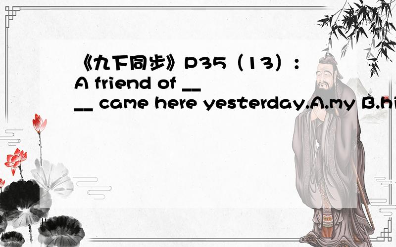 《九下同步》P35（13）：A friend of ____ came here yesterday.A.my B.his C.him