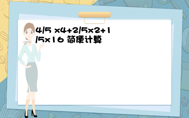 4/5 x4+2/5x2+1/5x16 简便计算