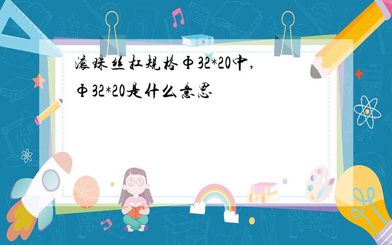 滚珠丝杠规格Ф32*20中,Ф32*20是什么意思