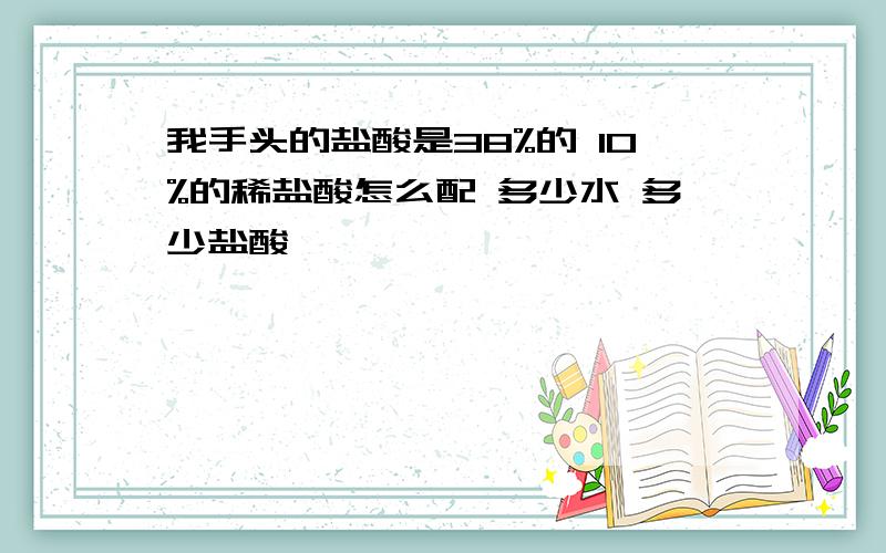 我手头的盐酸是38%的 10%的稀盐酸怎么配 多少水 多少盐酸