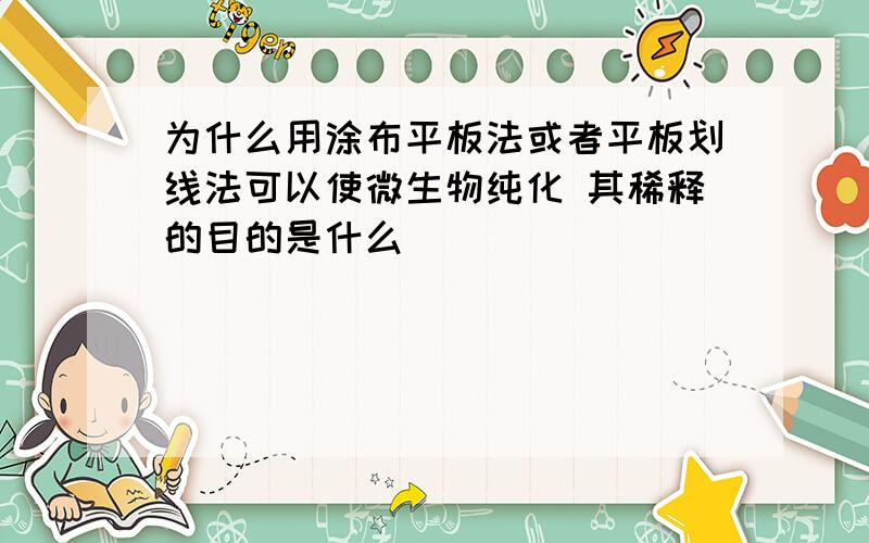 为什么用涂布平板法或者平板划线法可以使微生物纯化 其稀释的目的是什么