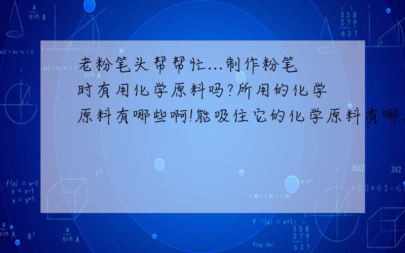 老粉笔头帮帮忙...制作粉笔时有用化学原料吗?所用的化学原料有哪些啊!能吸住它的化学原料有哪几种?能消去它的化学原料有哪些?