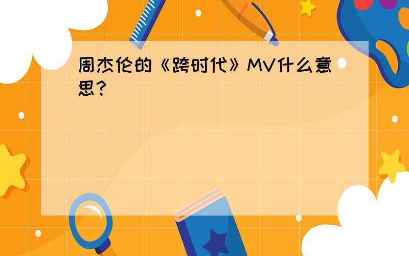 周杰伦的《跨时代》MV什么意思?