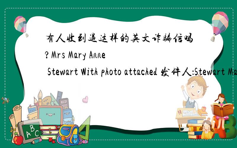 有人收到过这样的英文诈骗信吗?Mrs Mary Anne Stewart With photo attached 发件人：Stewart Maryanne Dearest in Christ.Greetings to you in the name of our Lord Jesus Christ of Nazareth.I received your letter with joy and praises in my he