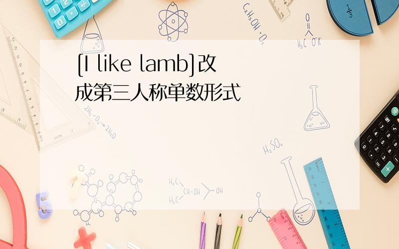 [I like lamb]改成第三人称单数形式