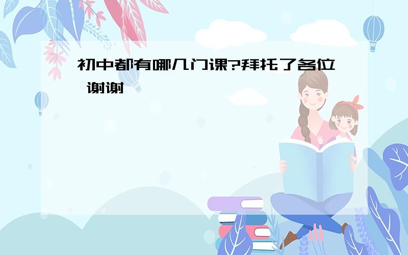 初中都有哪几门课?拜托了各位 谢谢