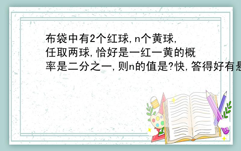 布袋中有2个红球,n个黄球,任取两球,恰好是一红一黄的概率是二分之一,则n的值是?快,答得好有悬赏