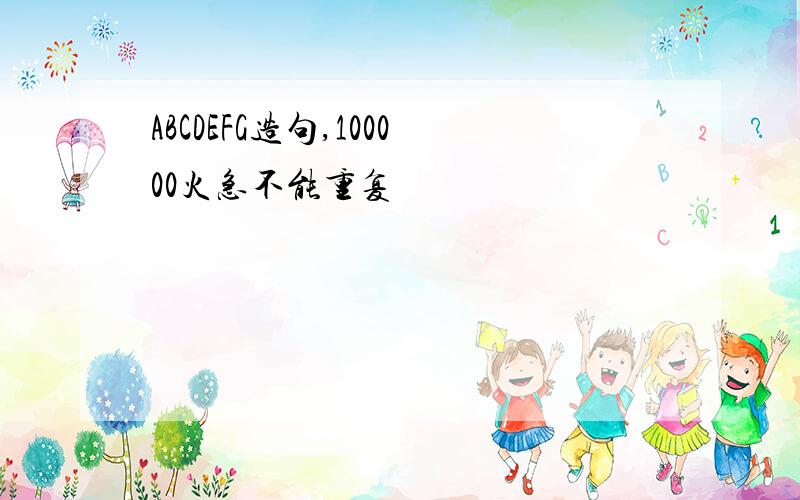 ABCDEFG造句,100000火急不能重复