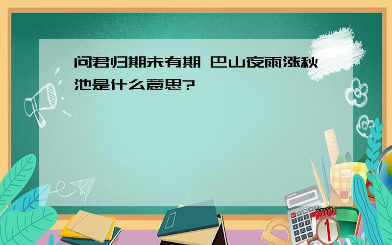 问君归期未有期 巴山夜雨涨秋池是什么意思?