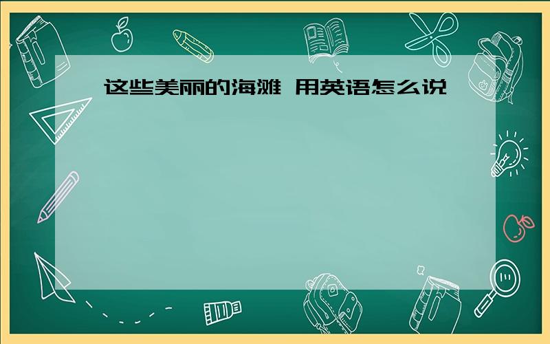 这些美丽的海滩 用英语怎么说