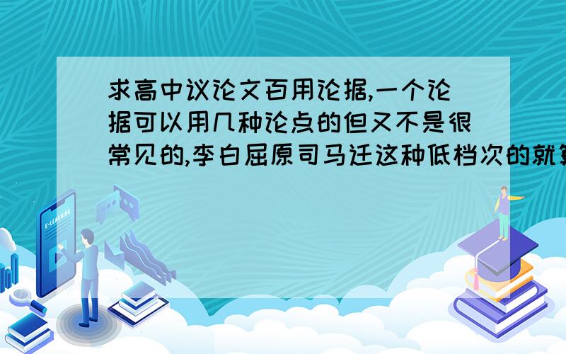 求高中议论文百用论据,一个论据可以用几种论点的但又不是很常见的,李白屈原司马迁这种低档次的就算了