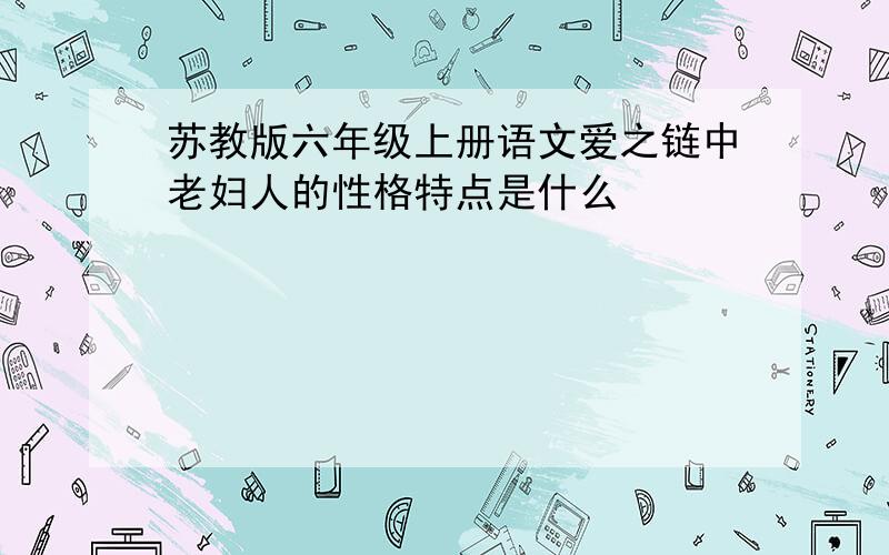 苏教版六年级上册语文爱之链中老妇人的性格特点是什么