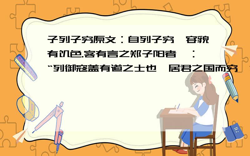 子列子穷原文：自列子穷,容貌有饥色.客有言之郑子阳者曰：“列御寇盖有道之士也,居君之国而穷,君无乃为不好士乎?”郑子阳即令官遗之栗.自列子出,见使者,再拜而辞,使者去.自列自入,其