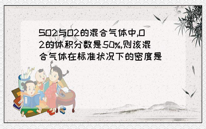 SO2与O2的混合气体中,O2的体积分数是50%,则该混合气体在标准状况下的密度是