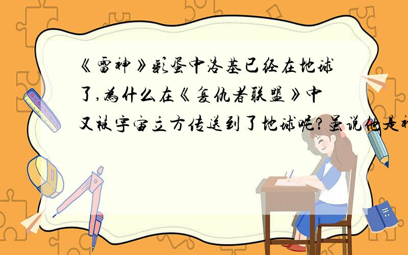 《雷神》彩蛋中洛基已经在地球了,为什么在《复仇者联盟》中又被宇宙立方传送到了地球呢?虽说他是神,但是不是有点bug了?