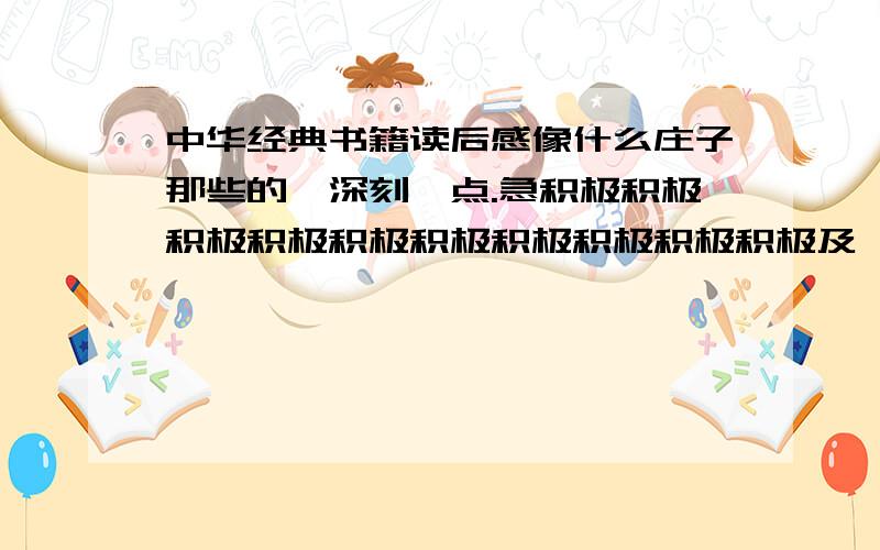 中华经典书籍读后感像什么庄子那些的,深刻一点.急积极积极积极积极积极积极积极积极积极积极及