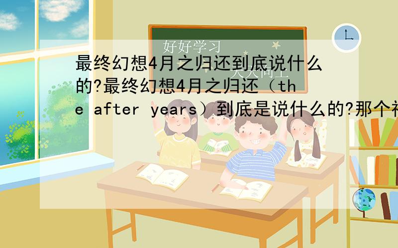 最终幻想4月之归还到底说什么的?最终幻想4月之归还（the after years）到底是说什么的?那个神秘男到底是谁?