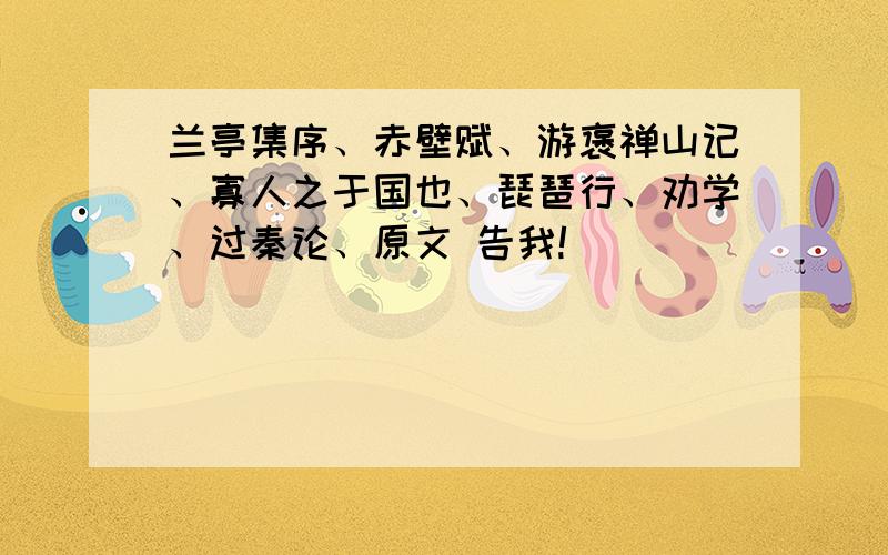 兰亭集序、赤壁赋、游褒禅山记、寡人之于国也、琵琶行、劝学、过秦论、原文 告我!