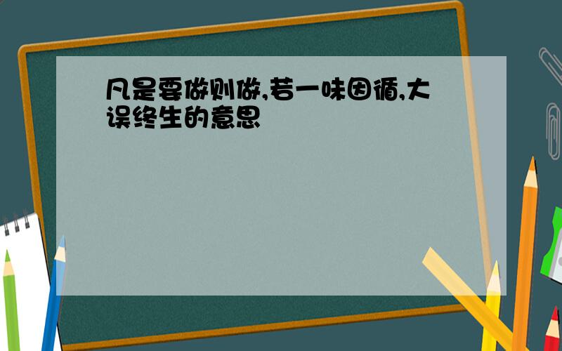 凡是要做则做,若一味因循,大误终生的意思