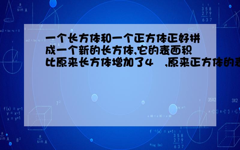 一个长方体和一个正方体正好拼成一个新的长方体,它的表面积比原来长方体增加了4㎡,原来正方体的表面积是多少㎡?