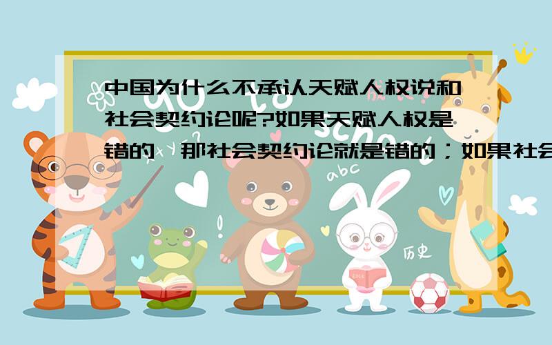 中国为什么不承认天赋人权说和社会契约论呢?如果天赋人权是错的,那社会契约论就是错的；如果社会契约论错了,那人民主权,即主权在民就是错的；如果主权在民是错的,那民主政治就是错