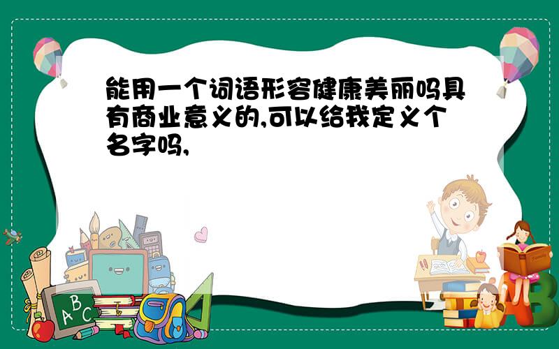 能用一个词语形容健康美丽吗具有商业意义的,可以给我定义个名字吗,