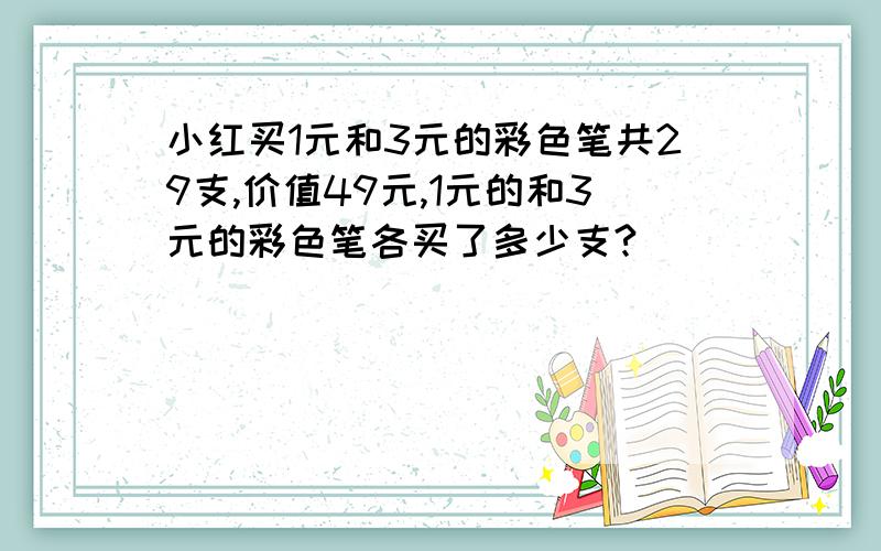 小红买1元和3元的彩色笔共29支,价值49元,1元的和3元的彩色笔各买了多少支?