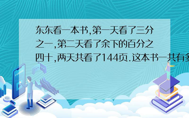 东东看一本书,第一天看了三分之一,第二天看了余下的百分之四十,两天共看了144页.这本书一共有多少页?