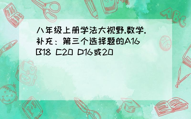 八年级上册学法大视野.数学.补充：第三个选择题的A16 B18 C20 D16或20