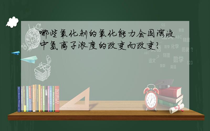 哪些氧化剂的氧化能力会因溶液中氢离子浓度的改变而改变?