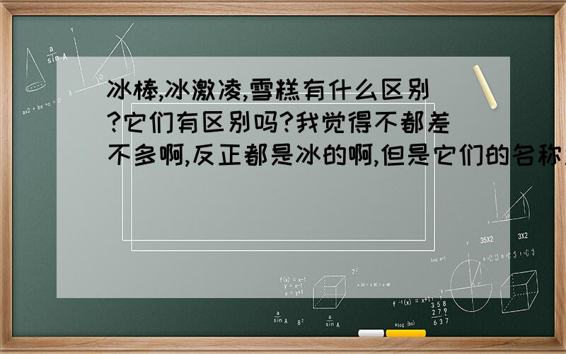 冰棒,冰激凌,雪糕有什么区别?它们有区别吗?我觉得不都差不多啊,反正都是冰的啊,但是它们的名称怎么来的啊?