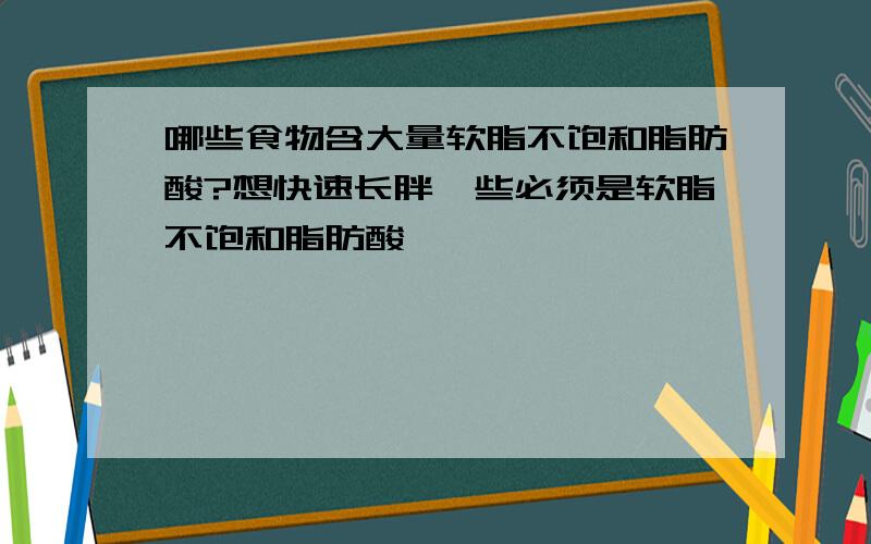 哪些食物含大量软脂不饱和脂肪酸?想快速长胖一些必须是软脂不饱和脂肪酸