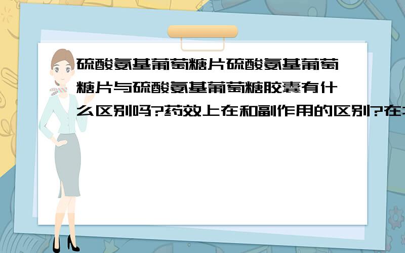 硫酸氨基葡萄糖片硫酸氨基葡萄糖片与硫酸氨基葡萄糖胶囊有什么区别吗?药效上在和副作用的区别?在北京哪里可以买到硫酸氨基葡萄糖片?