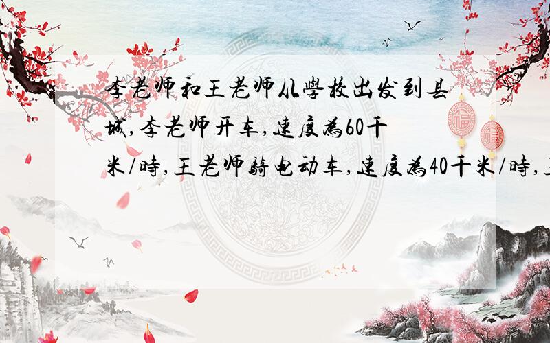 李老师和王老师从学校出发到县城,李老师开车,速度为60千米/时,王老师骑电动车,速度为40千米/时,王老师先出发半小时,结果李老师比王老师早到半小时,则学校到县城的距离是