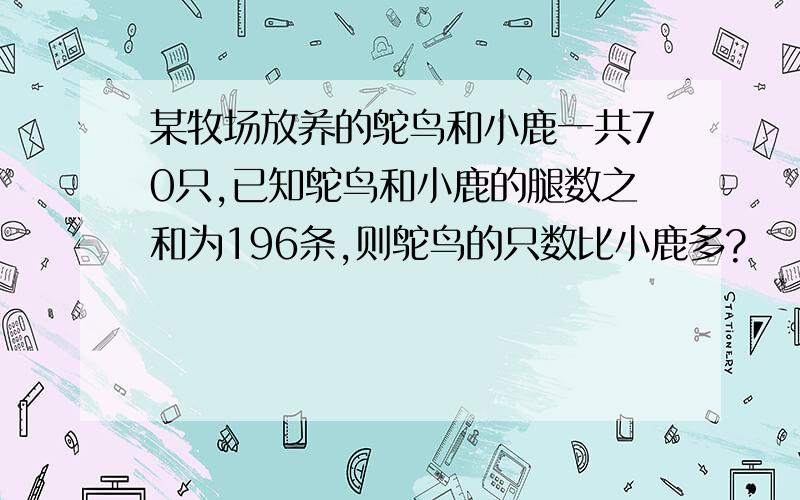 某牧场放养的鸵鸟和小鹿一共70只,已知鸵鸟和小鹿的腿数之和为196条,则鸵鸟的只数比小鹿多?