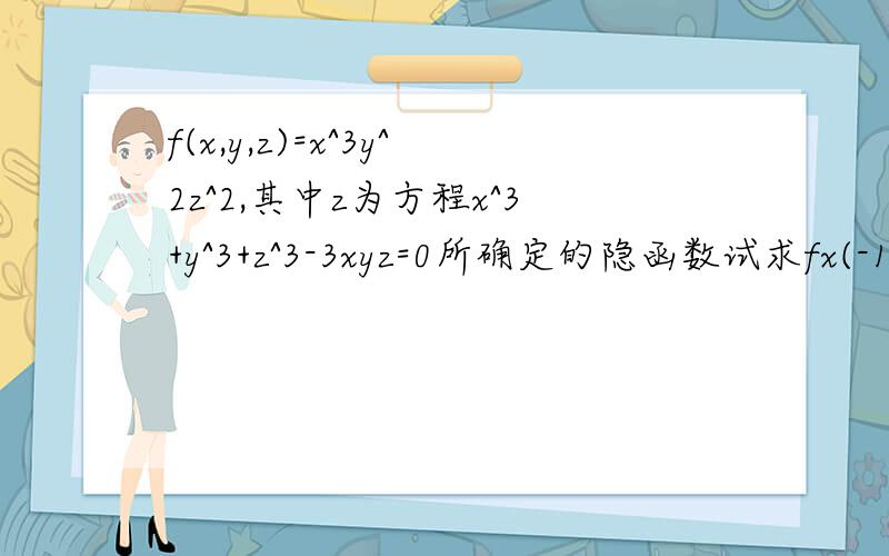 f(x,y,z)=x^3y^2z^2,其中z为方程x^3+y^3+z^3-3xyz=0所确定的隐函数试求fx(-1,0,1)