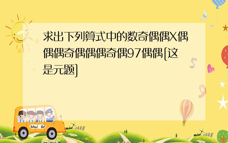 求出下列算式中的数奇偶偶X偶偶偶奇偶偶偶奇偶97偶偶[这是元题]