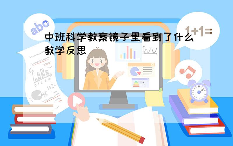 中班科学教案镜子里看到了什么教学反思