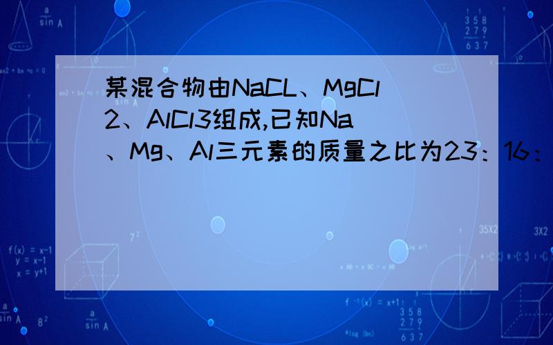 某混合物由NaCL、MgCl2、AlCl3组成,已知Na、Mg、Al三元素的质量之比为23：16：9,则NaCl、MgCl2和AlCl3物质的量之比为（）含1.00mol氯离子的该混合物的质量为（）