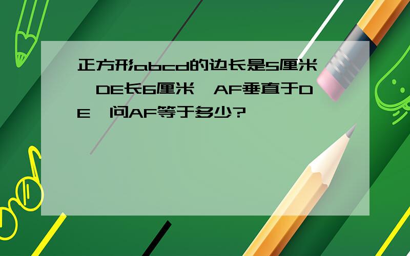 正方形abcd的边长是5厘米,DE长6厘米,AF垂直于DE,问AF等于多少?