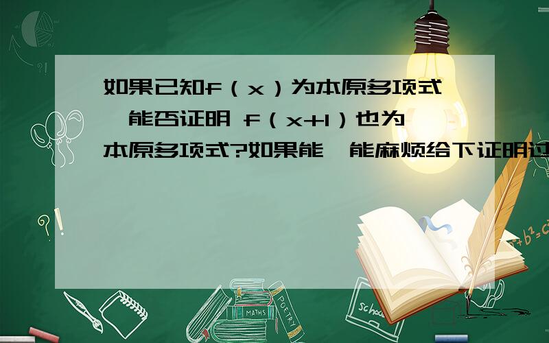 如果已知f（x）为本原多项式,能否证明 f（x+1）也为本原多项式?如果能,能麻烦给下证明过程吗?