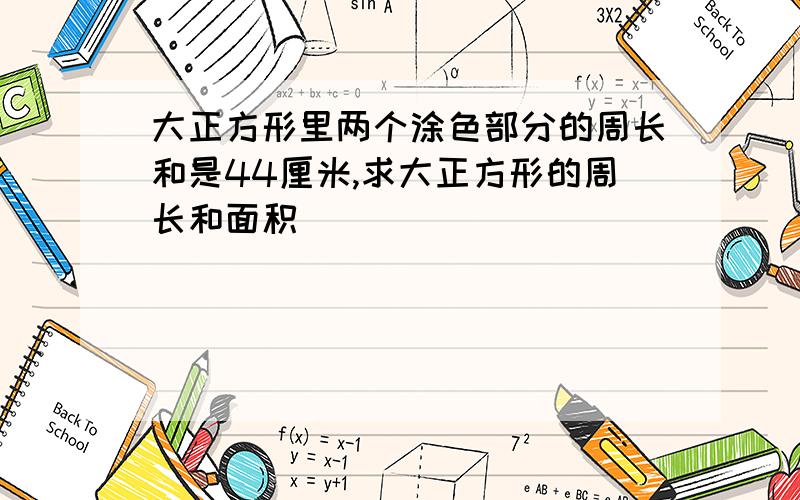 大正方形里两个涂色部分的周长和是44厘米,求大正方形的周长和面积