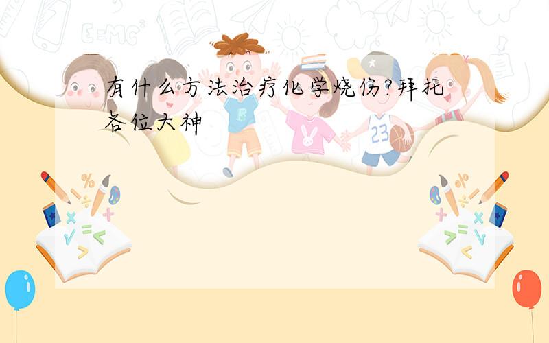 有什么方法治疗化学烧伤?拜托各位大神